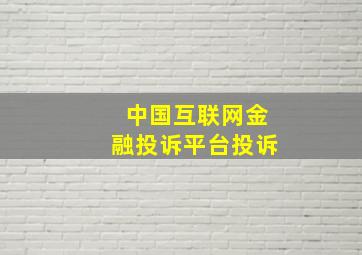 中国互联网金融投诉平台投诉