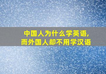 中国人为什么学英语,而外国人却不用学汉语