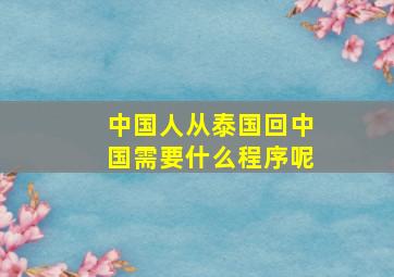 中国人从泰国回中国需要什么程序呢