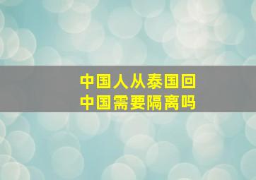 中国人从泰国回中国需要隔离吗