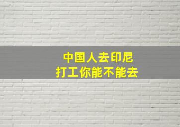 中国人去印尼打工你能不能去