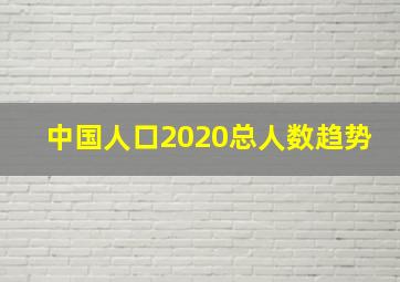 中国人口2020总人数趋势