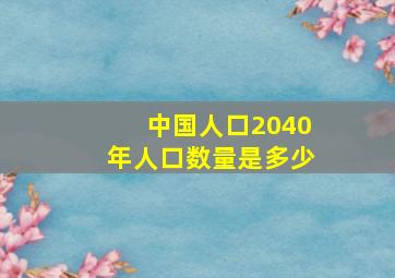 中国人口2040年人口数量是多少