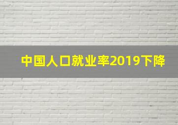 中国人口就业率2019下降