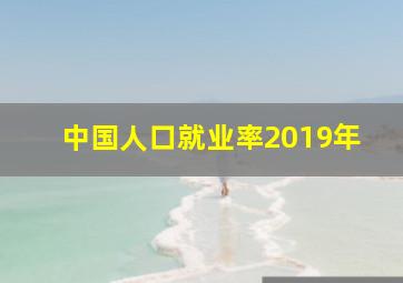 中国人口就业率2019年