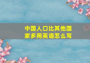 中国人口比其他国家多用英语怎么写