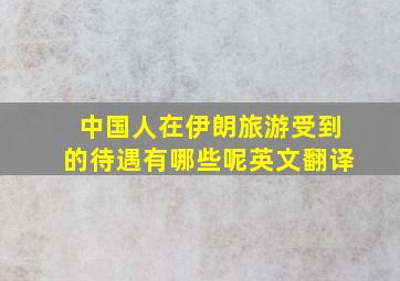 中国人在伊朗旅游受到的待遇有哪些呢英文翻译