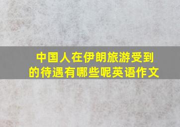 中国人在伊朗旅游受到的待遇有哪些呢英语作文