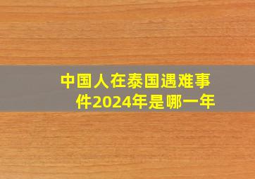 中国人在泰国遇难事件2024年是哪一年