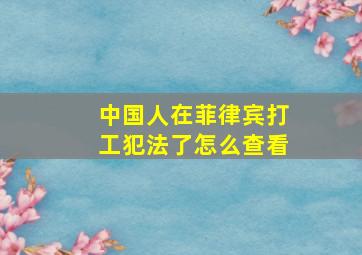 中国人在菲律宾打工犯法了怎么查看