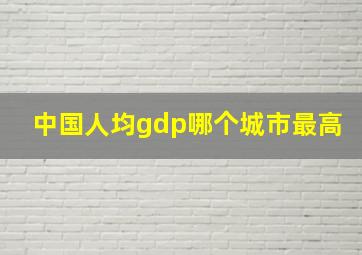 中国人均gdp哪个城市最高