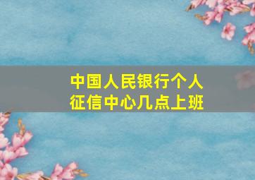 中国人民银行个人征信中心几点上班