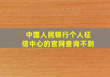 中国人民银行个人征信中心的官网查询不到