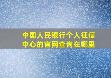 中国人民银行个人征信中心的官网查询在哪里