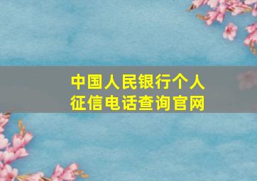 中国人民银行个人征信电话查询官网