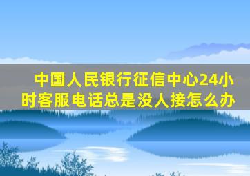 中国人民银行征信中心24小时客服电话总是没人接怎么办