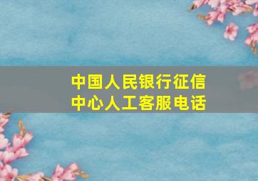 中国人民银行征信中心人工客服电话