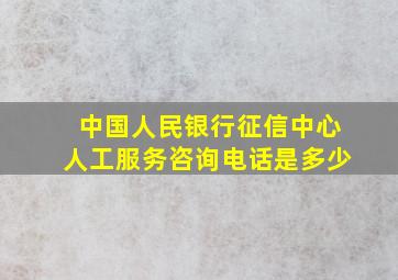 中国人民银行征信中心人工服务咨询电话是多少