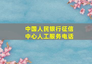 中国人民银行征信中心人工服务电话