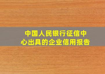 中国人民银行征信中心出具的企业信用报告