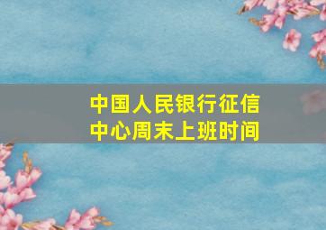 中国人民银行征信中心周末上班时间