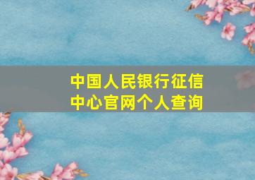 中国人民银行征信中心官网个人查询