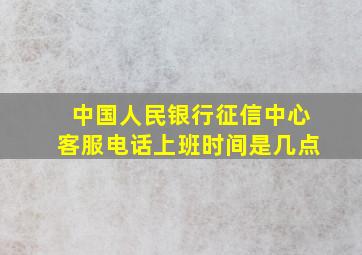 中国人民银行征信中心客服电话上班时间是几点