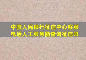 中国人民银行征信中心客服电话人工服务能查询征信吗