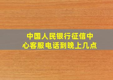 中国人民银行征信中心客服电话到晚上几点