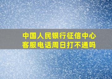 中国人民银行征信中心客服电话周日打不通吗