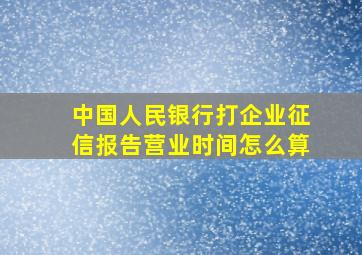 中国人民银行打企业征信报告营业时间怎么算