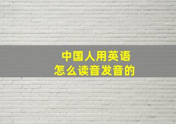 中国人用英语怎么读音发音的