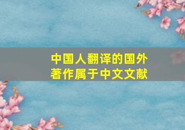 中国人翻译的国外著作属于中文文献