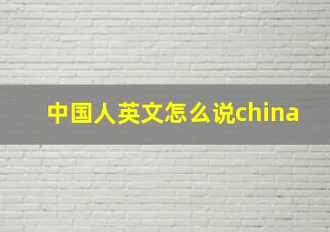 中国人英文怎么说china