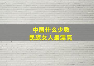 中国什么少数民族女人最漂亮