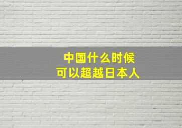 中国什么时候可以超越日本人