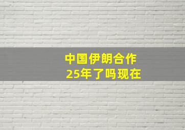 中国伊朗合作25年了吗现在