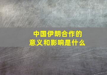 中国伊朗合作的意义和影响是什么