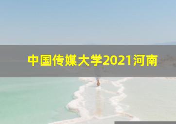 中国传媒大学2021河南