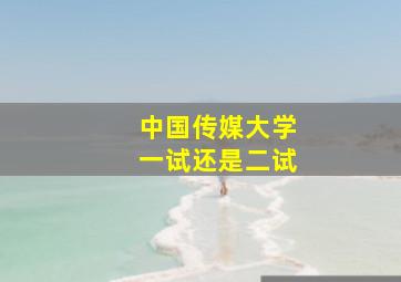 中国传媒大学一试还是二试