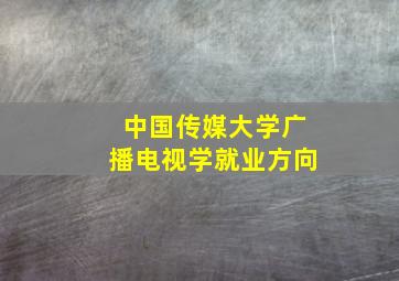 中国传媒大学广播电视学就业方向