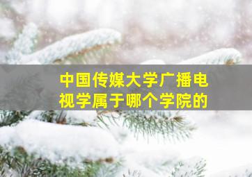 中国传媒大学广播电视学属于哪个学院的