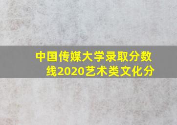 中国传媒大学录取分数线2020艺术类文化分