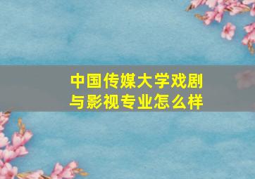 中国传媒大学戏剧与影视专业怎么样