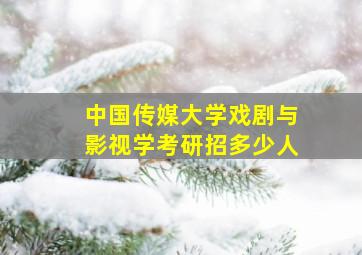 中国传媒大学戏剧与影视学考研招多少人