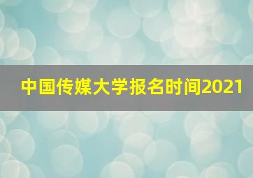 中国传媒大学报名时间2021