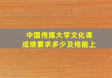 中国传媒大学文化课成绩要求多少及格能上