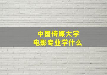 中国传媒大学电影专业学什么