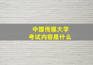 中国传媒大学考试内容是什么