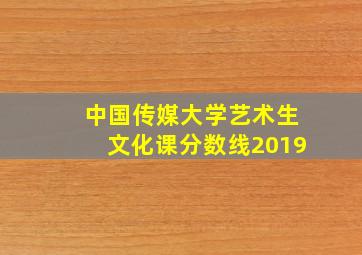 中国传媒大学艺术生文化课分数线2019